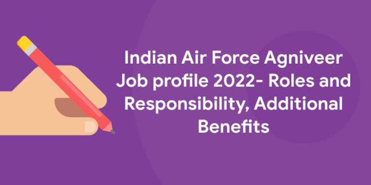 Indian Air Force Agniveer Job profile 2022- Roles and Responsibility, Additional Benefits
