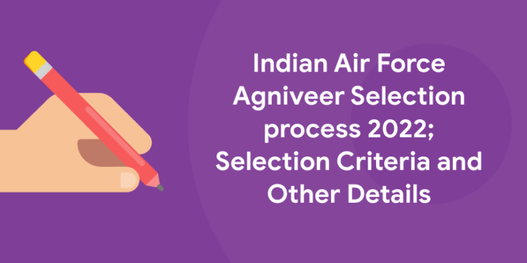 Indian Air Force Agniveer Selection process 2022; Selection Criteria and Other Details