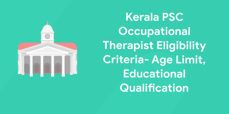 Kerala PSC Occupational Therapist Eligibility Criteria- Age Limit, Educational Qualification