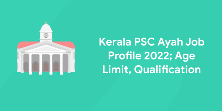 Kerala PSC Ayah Job Profile 2022; Age Limit, Qualification