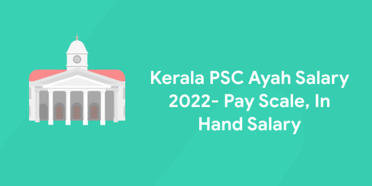 Kerala PSC Ayah Salary 2022- Pay Scale, In Hand Salary