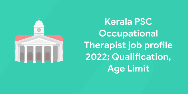 Kerala PSC Occupational Therapist job profile 2022; Qualification, Age Limit