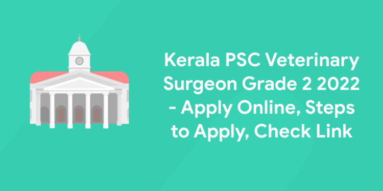 Kerala PSC Veterinary Surgeon Grade 2 2022 - Apply Online, Steps to Apply, Check Link