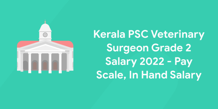 Kerala PSC Veterinary Surgeon Grade 2 Salary 2022- Pay Scale, In-hand Salary