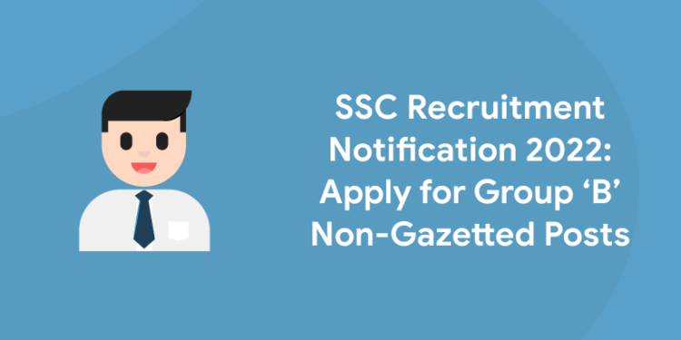 SSC Recruitment Notification 2022 Apply for the Group ‘B’ Non-Gazetted Posts