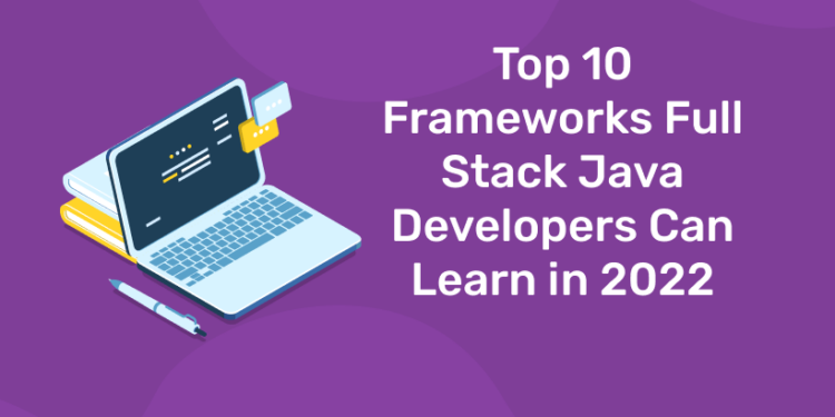 Top 10 Frameworks Full Stack Java Developers Can Learn in 2022 - Entri Blog