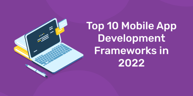 Top 10 Mobile App Development Frameworks in 2022