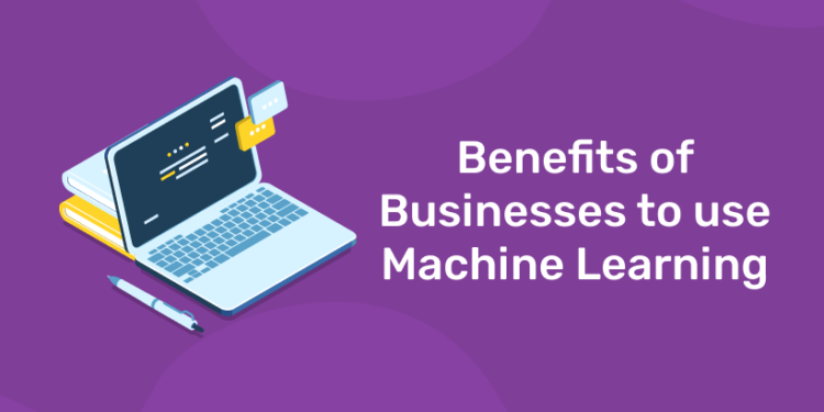 Benefits of Businesses to use Machine Learning