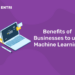 Benefits of Businesses to use Machine Learning