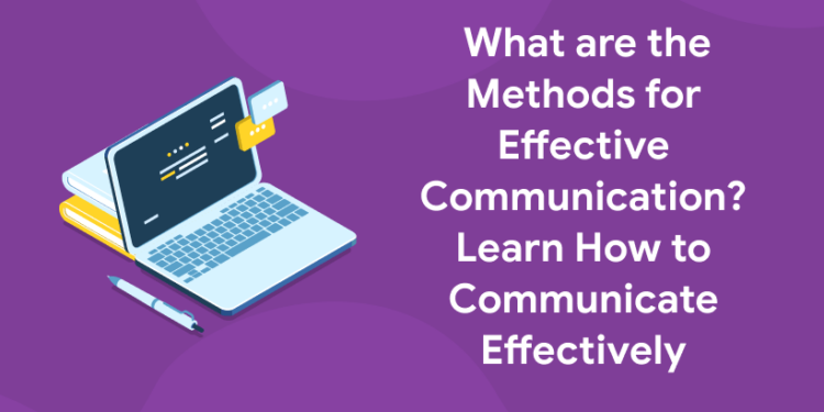 What are the Methods for Effective Communication? Learn How to Communicate Effectively