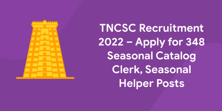 TNCSC Recruitment 2022 – Apply for 348 Seasonal Catalog Clerk, Seasonal Helper Posts