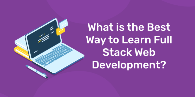 What Is The Best Way To Learn Full Stack Web Development?