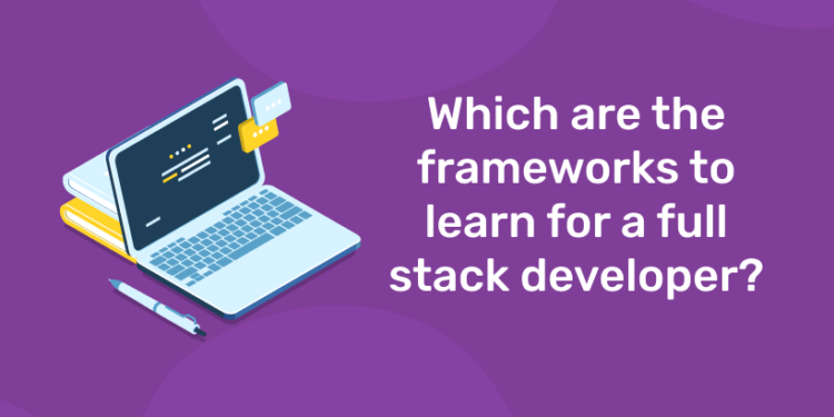 Which are the frameworks to learn for a full stack developer.