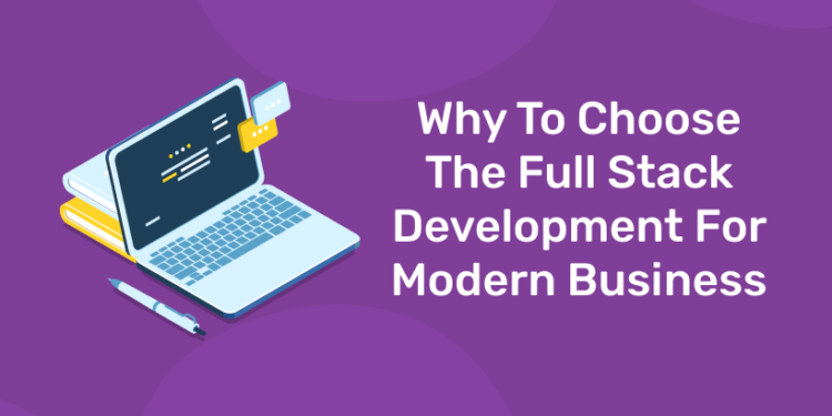 Why To Choose The Full Stack Development For Modern Business.