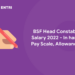 BSF Head Constable Salary 2022 - In hand, Pay Scale, Allowances