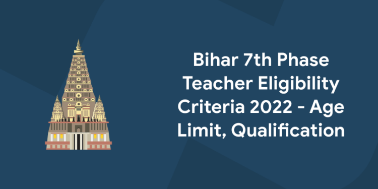 Bihar 7th Phase Teacher Eligibility Criteria 2022 - Age Limit, Qualification