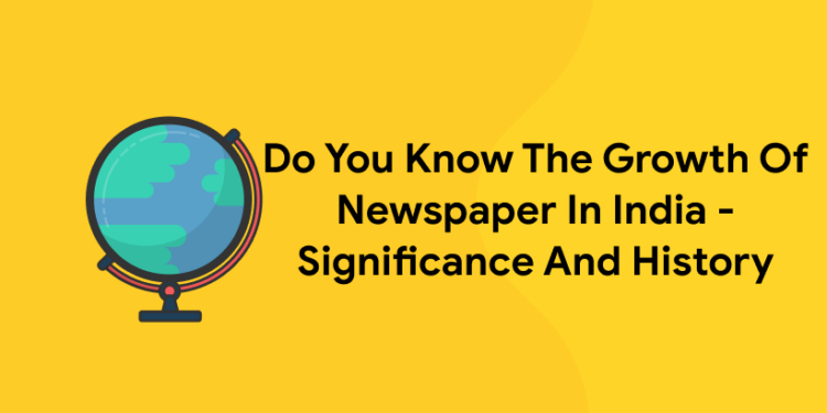 Do You Know The Growth Of Newspaper In India – Significance And History