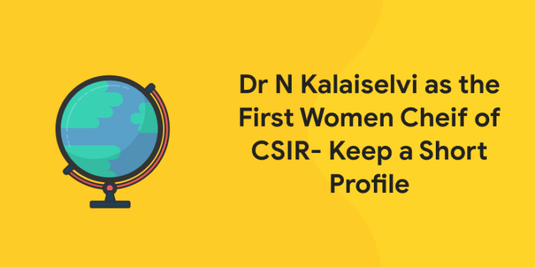 Dr N Kalaiselvi as the First Women Cheif of CSIR- Keep a Short Profile (1)