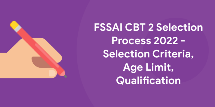 FSSAI CBT 2 Selection Process 2022 - Selection Criteria, Age Limit, Qualification