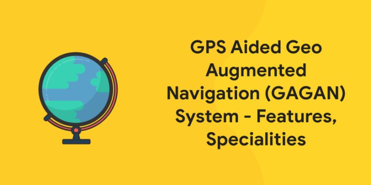 GPS Aided Geo Augmented Navigation (GAGAN) System - Features, Specialities