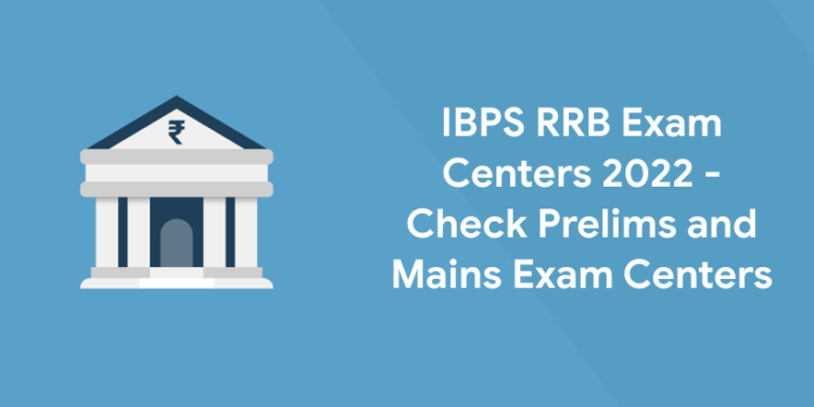 IBPS RRB Exam Centers 2022 – Check Prelims and Mains Exam Centers