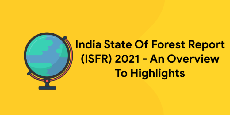 India State Of Forest Report (ISFR) 2021 – An Overview To Highlights