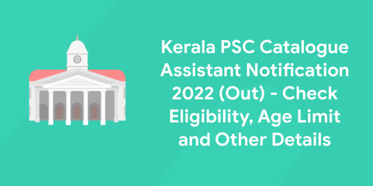 Kerala PSC Catalogue Assistant Notification 2022 (Out) – Check Eligibility, Age Limit and Other Details