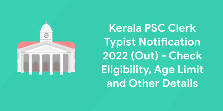 Kerala PSC Clerk Typist Notification 2022 (Out) - Check Eligibility, Age Limit and Other Details