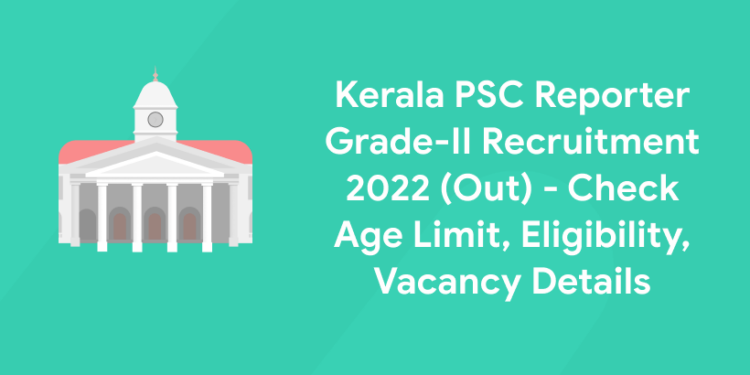 Kerala PSC Reporter Grade-II Recruitment 2022 (Out) – Check Age Limit, Eligibility, Vacancy Details