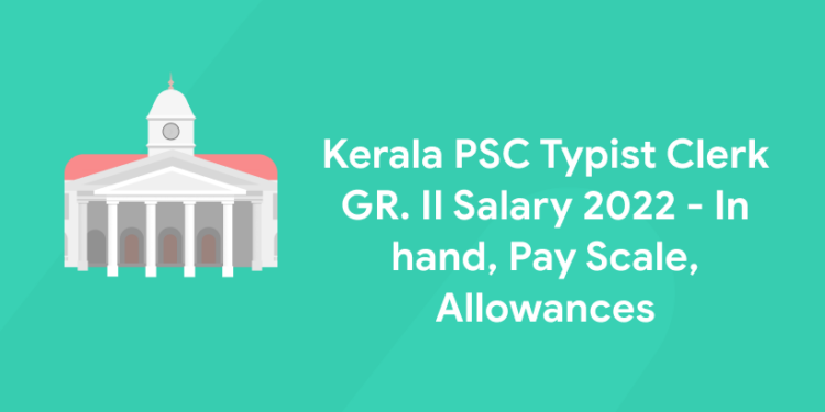 kerala-psc-typist-clerk-gr-ii-salary-2022-in-hand-pay-scale