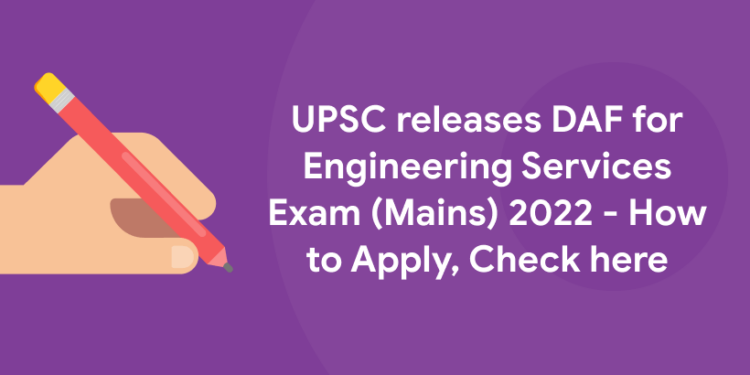 UPSC releases DAF for Engineering Services Exam (Mains) 2022 - How to Apply, Check here