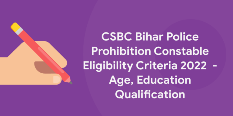 CSBC Bihar Police Prohibition Constable Eligibility Criteria 2022  – Age, Education Qualification