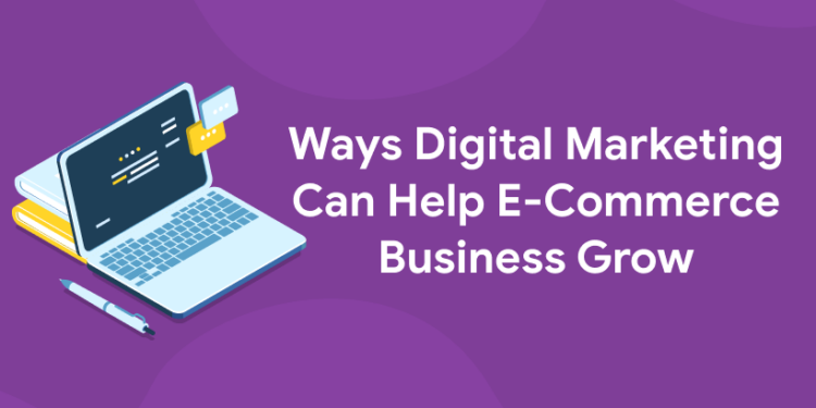 Ways Digital Marketing Can Help E-Commerce Business Grow