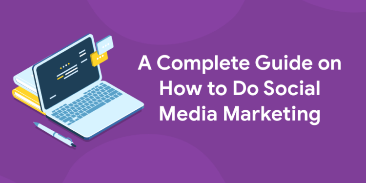 A Complete Guide on How to Do Social Media Marketing