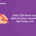 UPSC CDS Admit Card 2024 Out Soon: Download Hall Ticket, Link