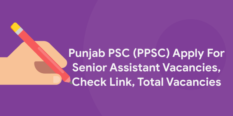Punjab PSC (PPSC) Apply For Senior Assistant Vacancies, Check Link, Total Vacancies