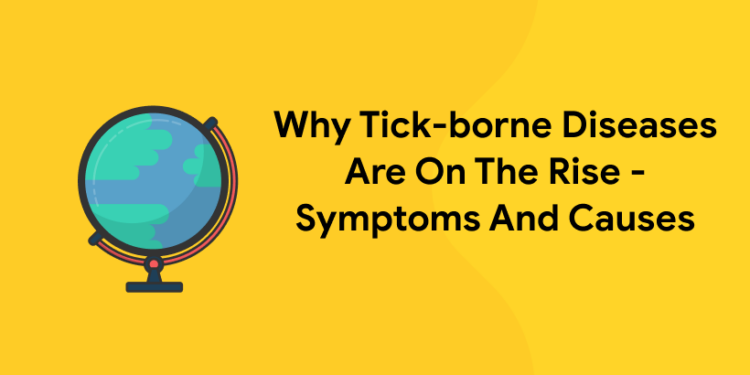 Why Tick-borne Diseases Are On The Rise – Symptoms And Causes