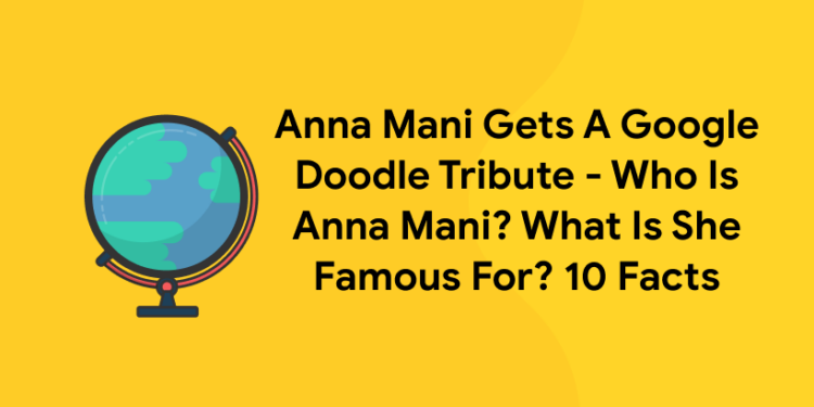 Anna Mani Gets A Google Doodle Tribute – Who Is Anna Mani? What Is She Famous For? 10 Facts