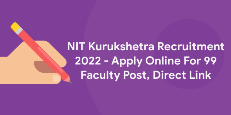 NIT Kurukshetra Recruitment 2022 – Apply Online For 99 Faculty Post, Direct Link