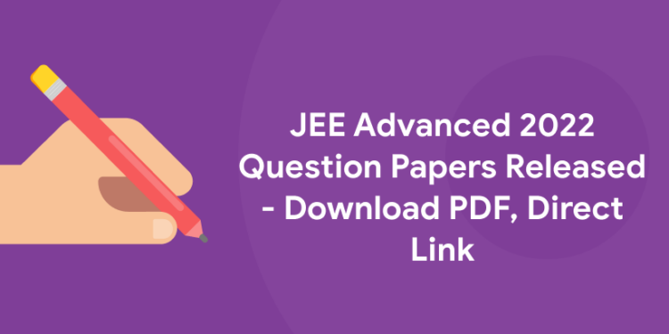 JEE Advanced 2022 Question Papers Released - Download IIT JEE Advanced Papers with Solutions, Direct Link