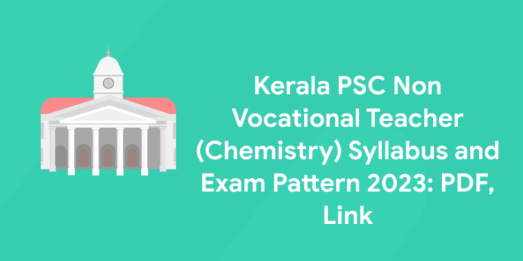 Kerala PSC Non Vocational Teacher (Chemistry) Syllabus and Exam Pattern 2023: PDF, Link