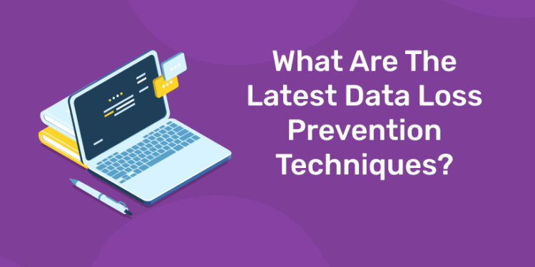 What Are The Latest Data Loss Prevention Techniques