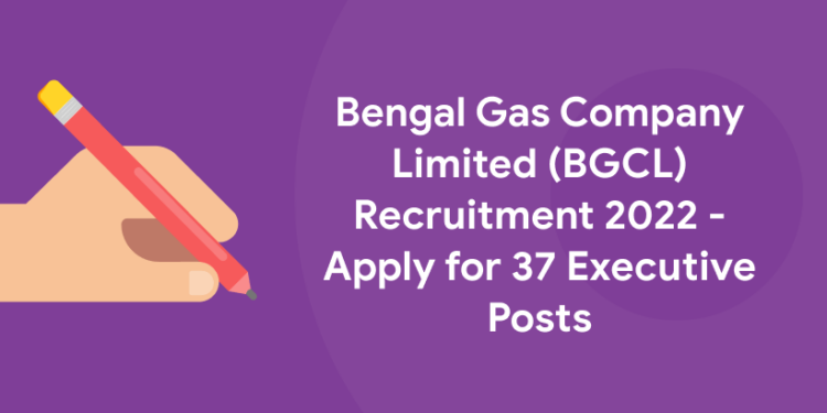 Bengal Gas Company Limited (BGCL) Recruitment 2022 - Apply for 37 Executive Posts