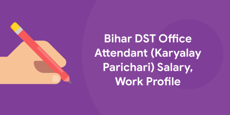Bihar DST Office Attendant (Karyalay Parichari) Salary, Work Profile