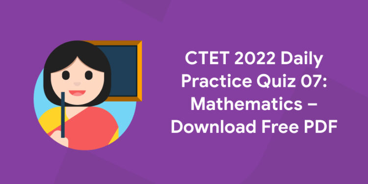 CTET 2022 Daily Practice Quiz 07 Mathematics