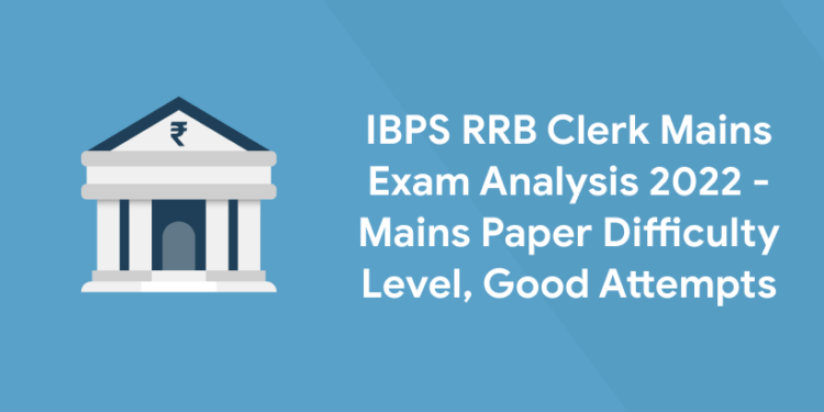 IBPS RRB Clerk Mains Exam Analysis 2022 - Mains Paper Difficulty Level, Good Attempts