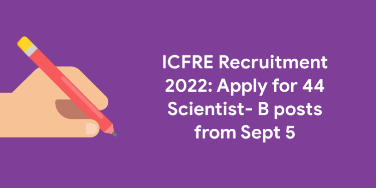 ICFRE Recruitment 2022: Apply for 44 Scientist- B posts from Sept 5
