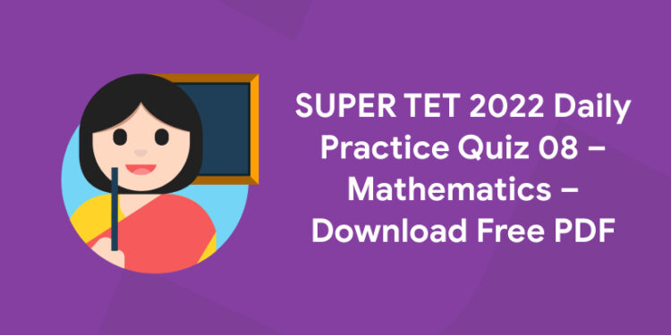 SUPER TET 2022 Daily Practice Quiz 08 – Mathematics – Download Free PDF