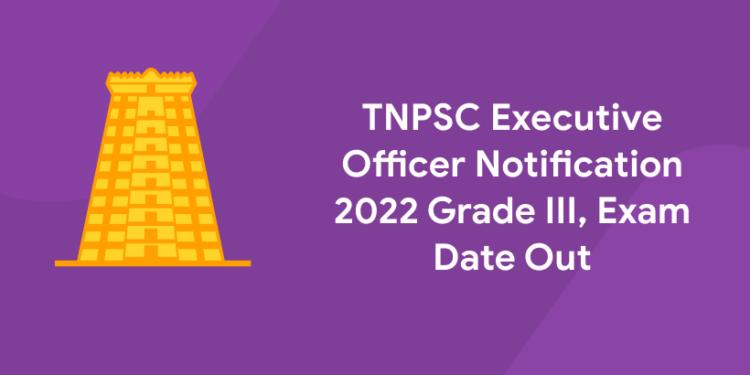 TNPSC Executive Officer Notification 2022 Grade III, Exam Date Out