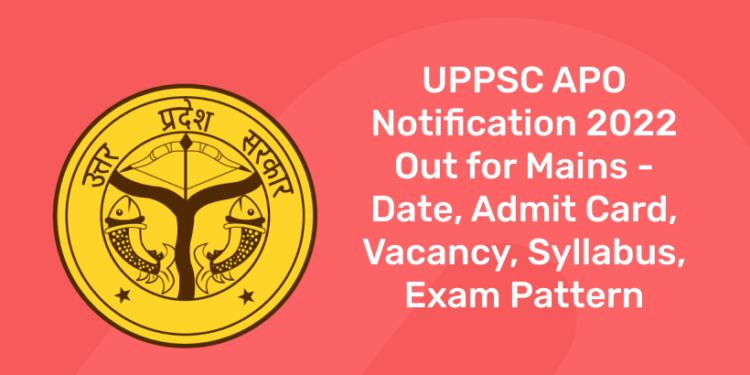 UPPSC APO Notification 2022 Out for Mains - Date, Admit Card, Vacancy, Syllabus, Exam Pattern (1)